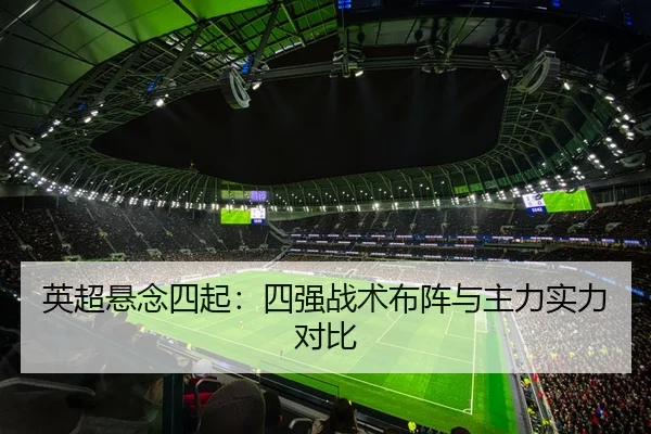 英超悬念四起：四强战术布阵与主力实力对比